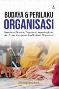 Budaya dan Perilaku Organisasi: Memahami Dinamika Organisasi, Kepemimpinan, dan Proses Manajemen Konflik dalam Organisasi
